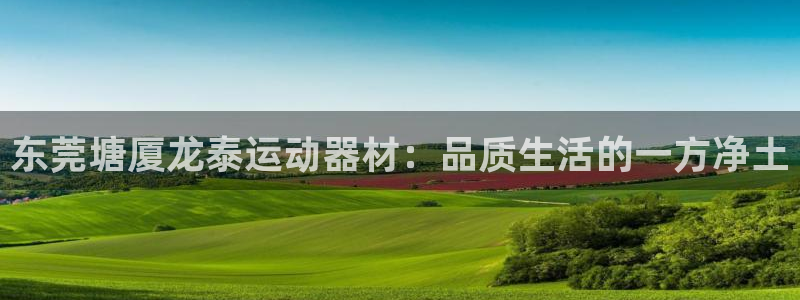征途国际平台注册：东莞塘厦龙泰运动器材：品质生活的一