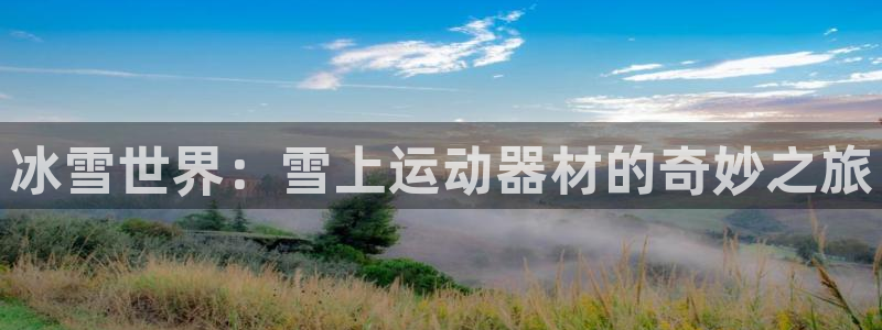 征途国际集团官网首页：冰雪世界：雪上运动器材的奇妙之