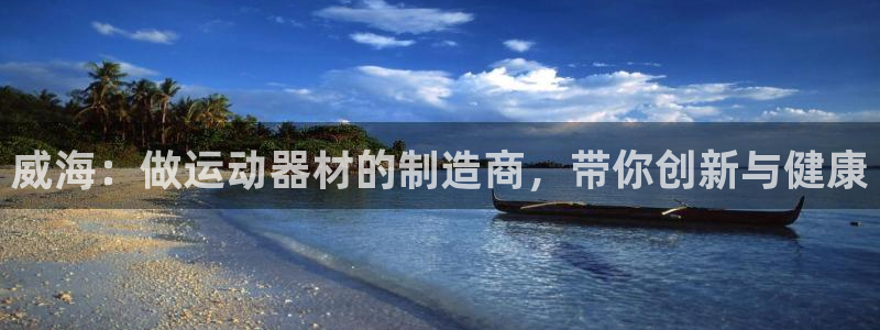 征途国际招商电话是多少：威海：做运动器材的制造商，带