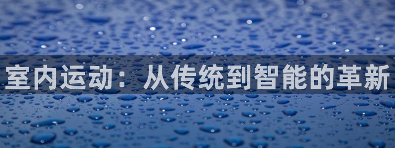 征途国际集团：室内运动：从传统到智能的革新