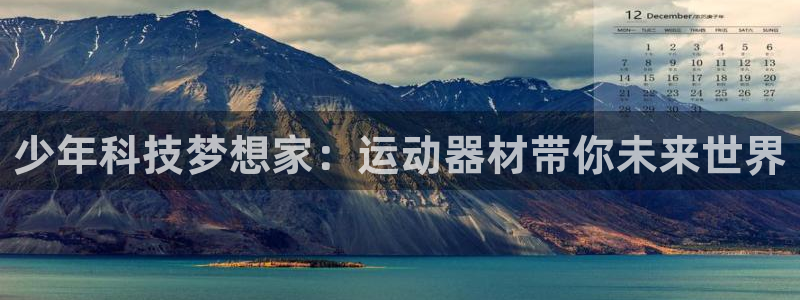 征途国际招商电话号码查询是多少：少年科技梦想家：运动器材带你